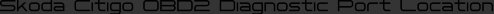 Skoda Citigo OBD2 Diagnostic Port Location